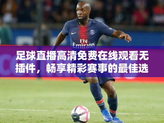足球直播高清免费在线观看无插件，畅享精彩赛事的最佳选择