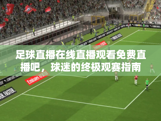 足球直播在线直播观看免费直播吧，球迷的终极观赛指南