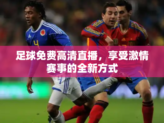足球免费高清直播，享受激情赛事的全新方式