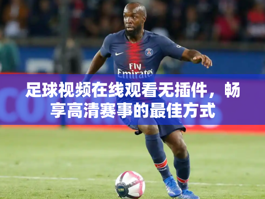 足球视频在线观看无插件，畅享高清赛事的最佳方式