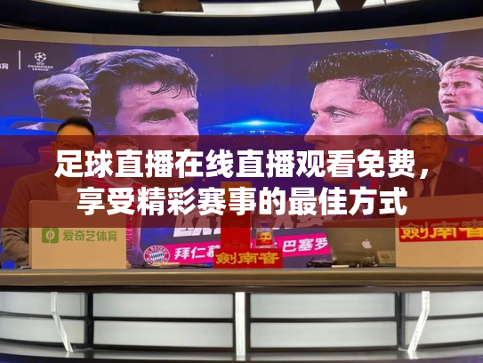 足球直播在线直播观看免费，享受精彩赛事的最佳方式