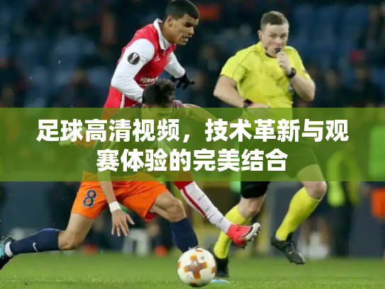 足球高清视频，技术革新与观赛体验的完美结合