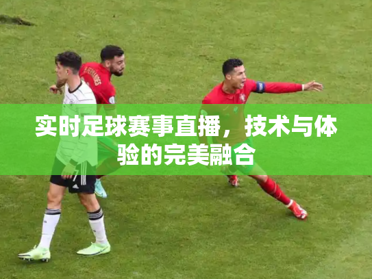 实时足球赛事直播，技术与体验的完美融合