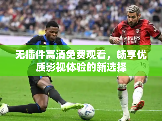 无插件高清免费观看，畅享优质影视体验的新选择