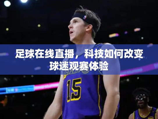 足球在线直播，科技如何改变球迷观赛体验