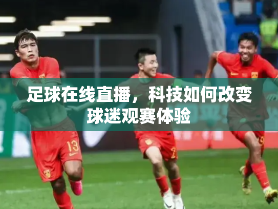 足球在线直播，科技如何改变球迷观赛体验