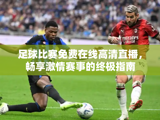 足球比赛免费在线高清直播，畅享激情赛事的终极指南