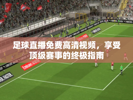 足球直播免费高清视频，享受顶级赛事的终极指南