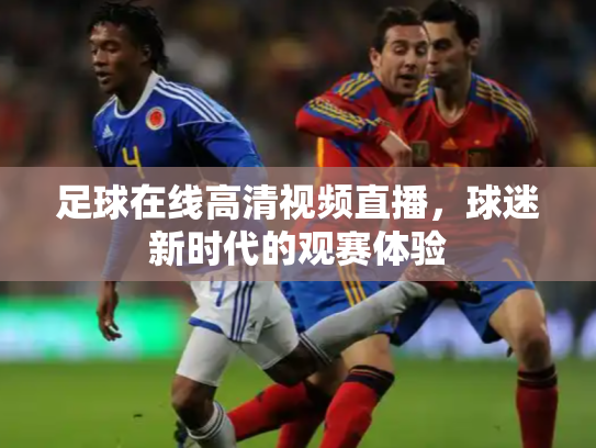 足球在线高清视频直播，球迷新时代的观赛体验