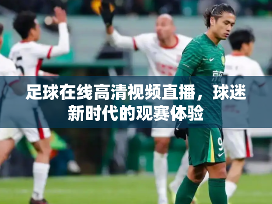 足球在线高清视频直播，球迷新时代的观赛体验
