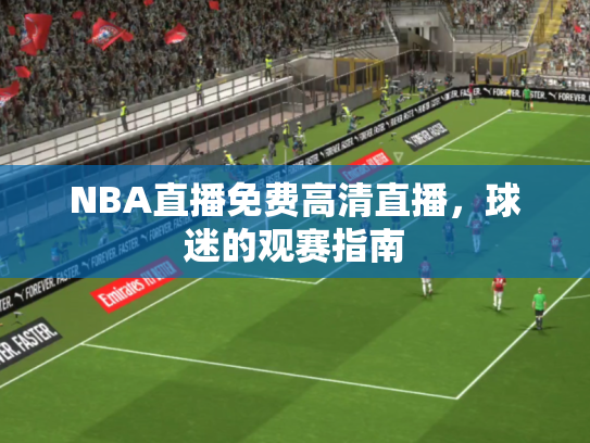 NBA直播免费高清直播，球迷的观赛指南