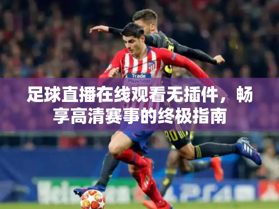 足球直播在线观看无插件，畅享高清赛事的终极指南