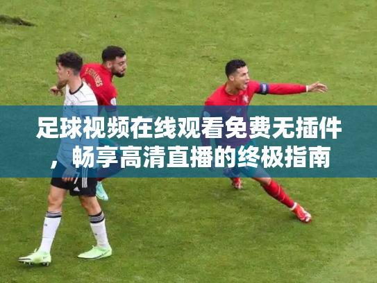 足球视频在线观看免费无插件，畅享高清直播的终极指南