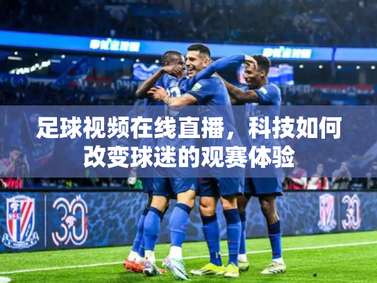 足球视频在线直播，科技如何改变球迷的观赛体验