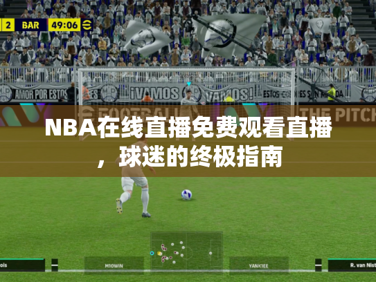 NBA在线直播免费观看直播，球迷的终极指南