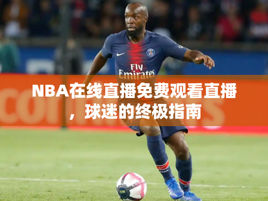 NBA在线直播免费观看直播，球迷的终极指南