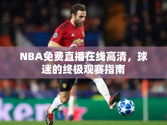 NBA免费直播在线高清，球迷的终极观赛指南