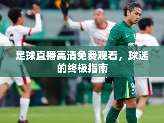 足球直播高清免费观看，球迷的终极指南