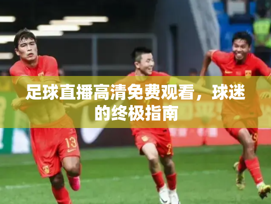 足球直播高清免费观看，球迷的终极指南