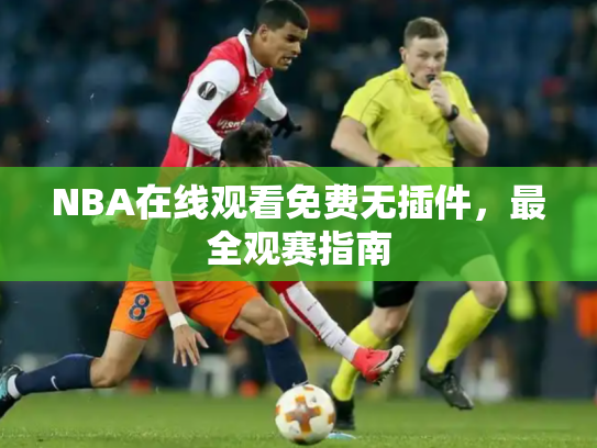 NBA在线观看免费无插件，最全观赛指南