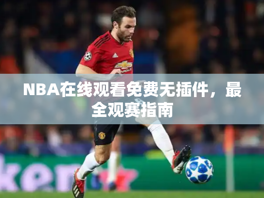 NBA在线观看免费无插件，最全观赛指南