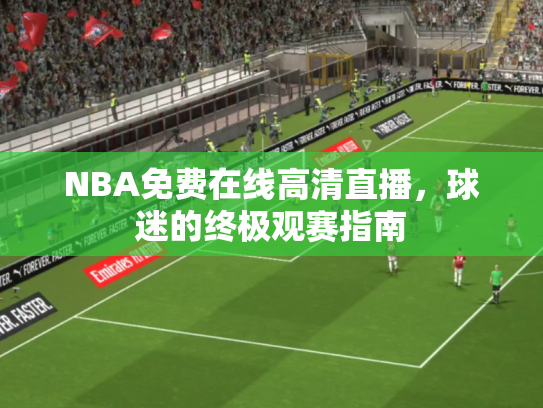 NBA免费在线高清直播，球迷的终极观赛指南