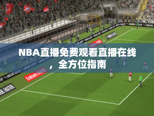 NBA直播免费观看直播在线，全方位指南