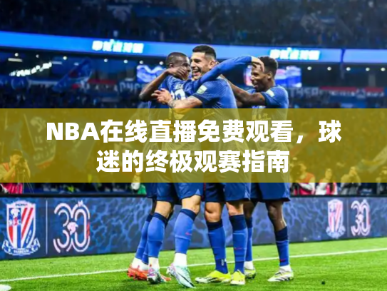 NBA在线直播免费观看，球迷的终极观赛指南