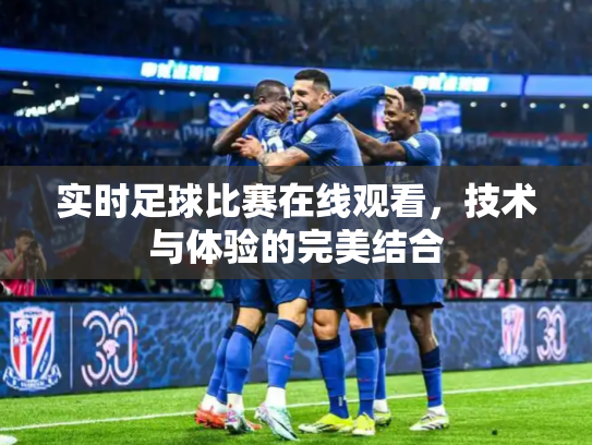 实时足球比赛在线观看，技术与体验的完美结合