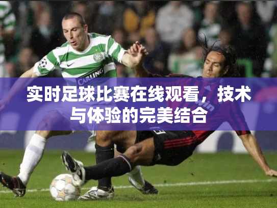 实时足球比赛在线观看，技术与体验的完美结合