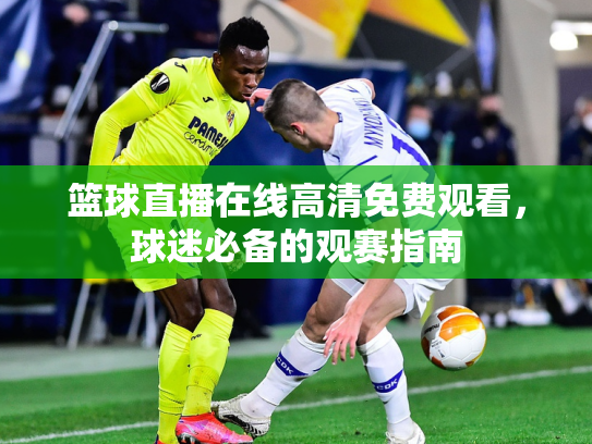 篮球直播在线高清免费观看，球迷必备的观赛指南
