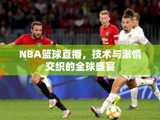 NBA篮球直播，技术与激情交织的全球盛宴