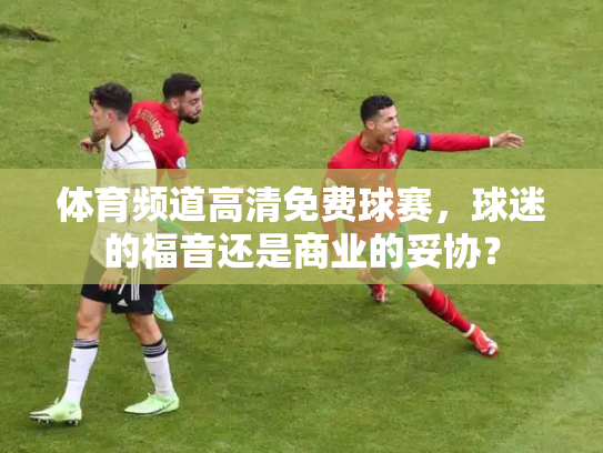 体育频道高清免费球赛，球迷的福音还是商业的妥协？