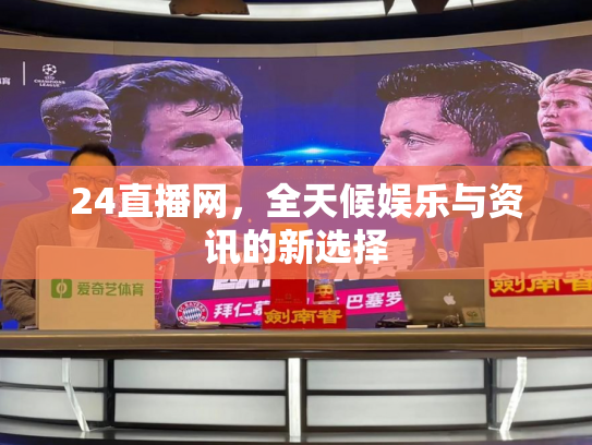 24直播网，全天候娱乐与资讯的新选择