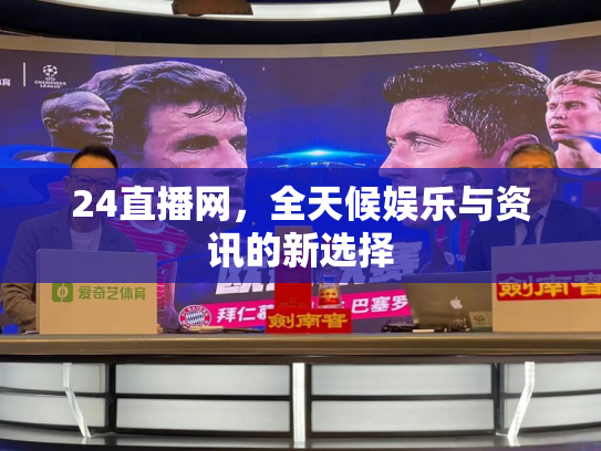 24直播网，全天候娱乐与资讯的新选择