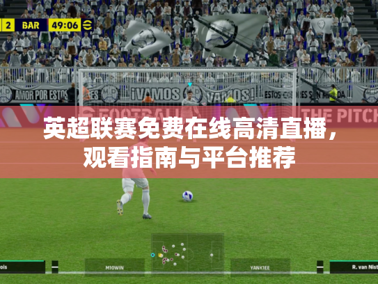英超联赛免费在线高清直播，观看指南与平台推荐