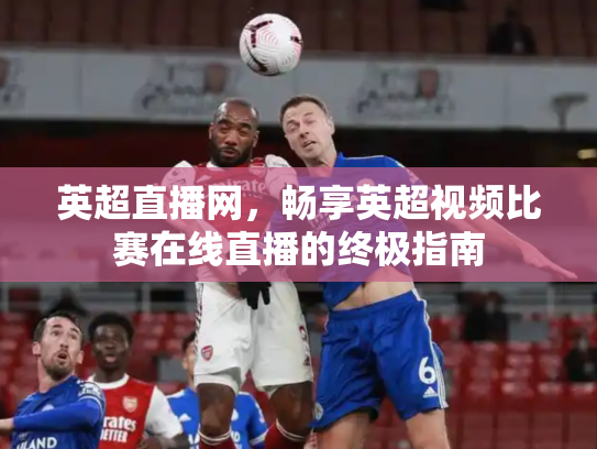 英超直播网，畅享英超视频比赛在线直播的终极指南