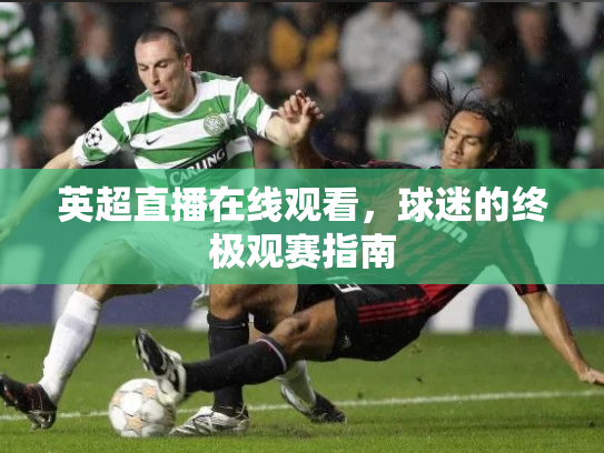 英超直播在线观看，球迷的终极观赛指南
