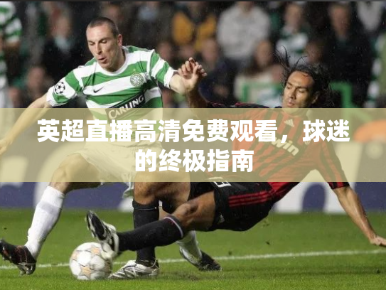 英超直播高清免费观看，球迷的终极指南