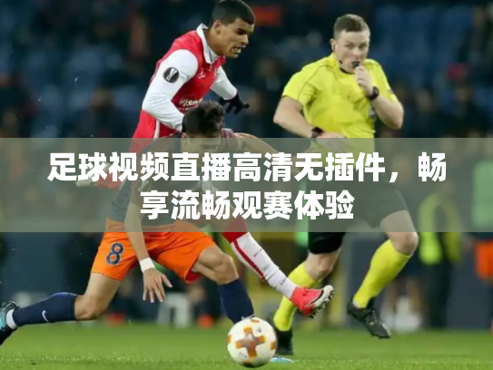 足球视频直播高清无插件，畅享流畅观赛体验