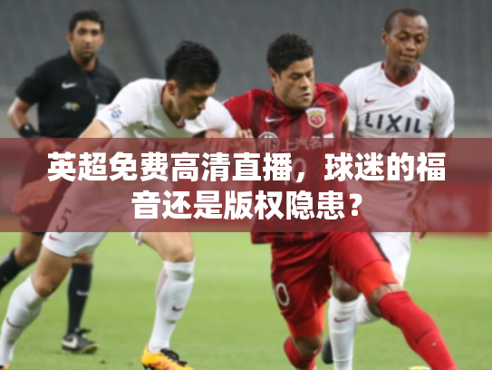英超免费高清直播，球迷的福音还是版权隐患？