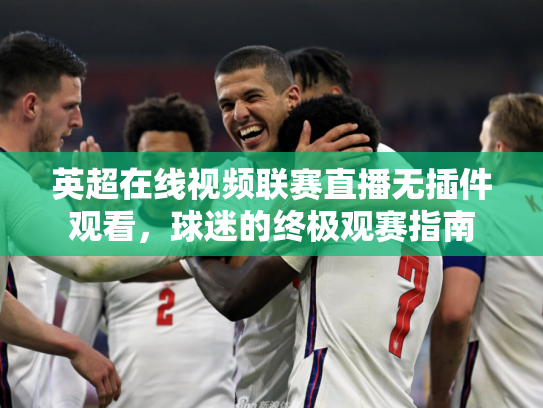 英超在线视频联赛直播无插件观看，球迷的终极观赛指南