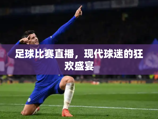 足球比赛直播，现代球迷的狂欢盛宴