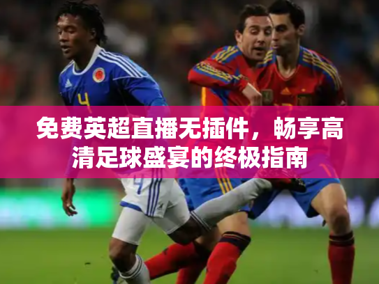 免费英超直播无插件，畅享高清足球盛宴的终极指南