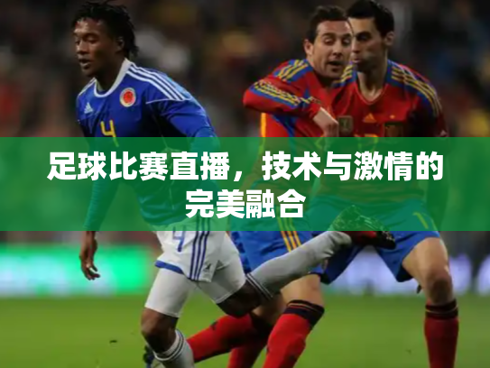 足球比赛直播，技术与激情的完美融合