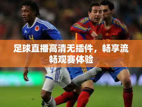 足球直播高清无插件，畅享流畅观赛体验