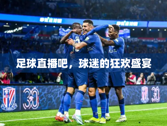 足球直播吧，球迷的狂欢盛宴