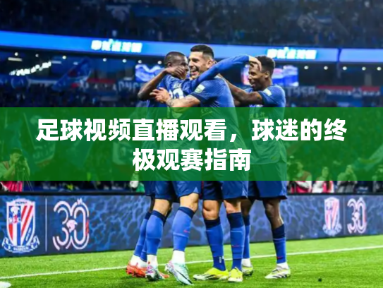 足球视频直播观看，球迷的终极观赛指南