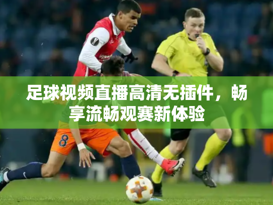 足球视频直播高清无插件，畅享流畅观赛新体验
