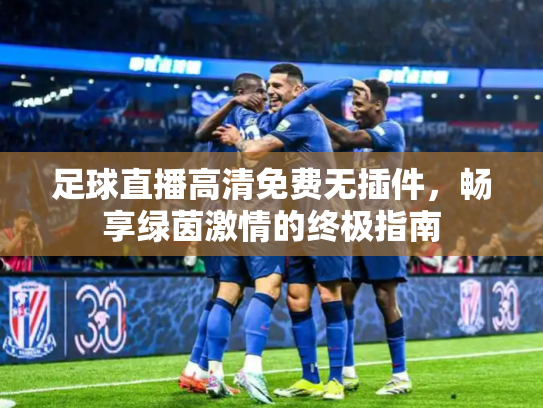 足球直播高清免费无插件，畅享绿茵激情的终极指南